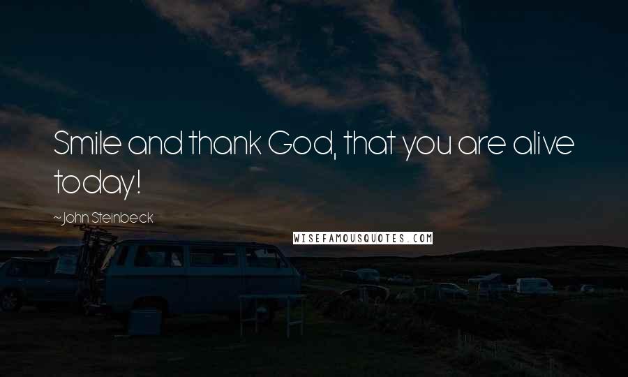 John Steinbeck Quotes: Smile and thank God, that you are alive today!