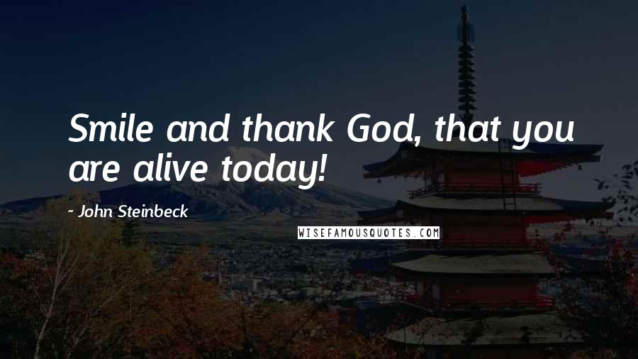 John Steinbeck Quotes: Smile and thank God, that you are alive today!