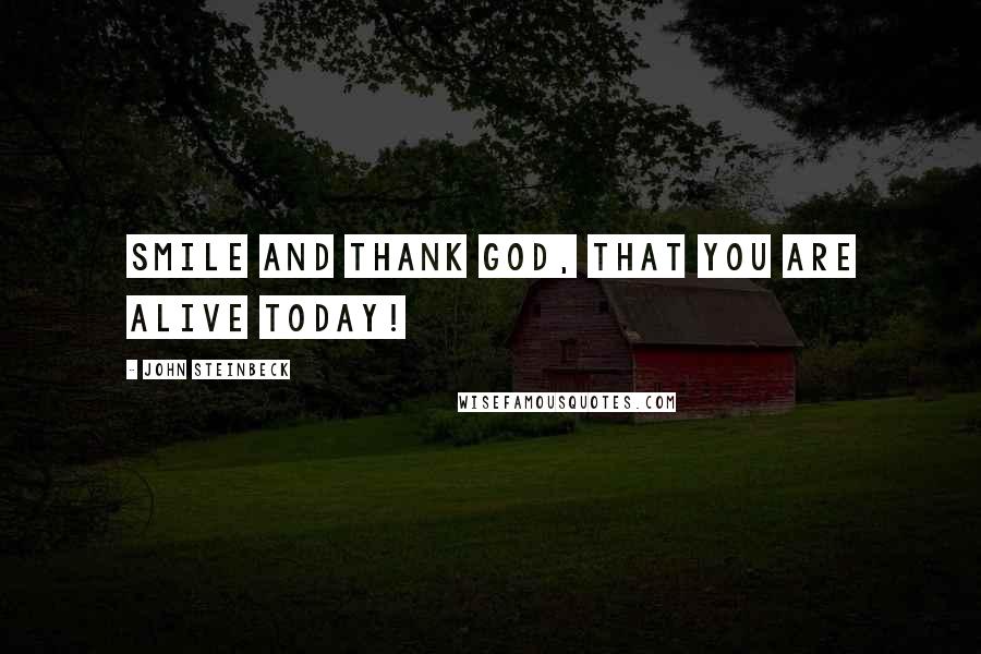John Steinbeck Quotes: Smile and thank God, that you are alive today!
