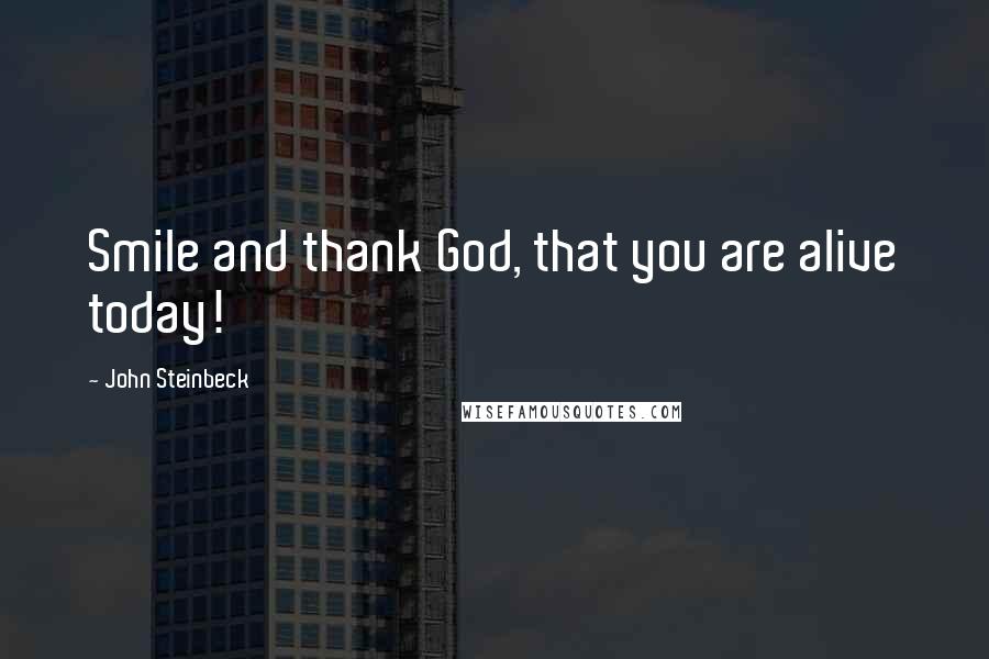 John Steinbeck Quotes: Smile and thank God, that you are alive today!