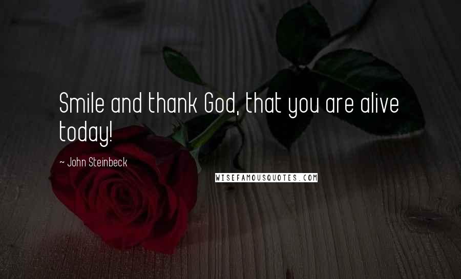 John Steinbeck Quotes: Smile and thank God, that you are alive today!