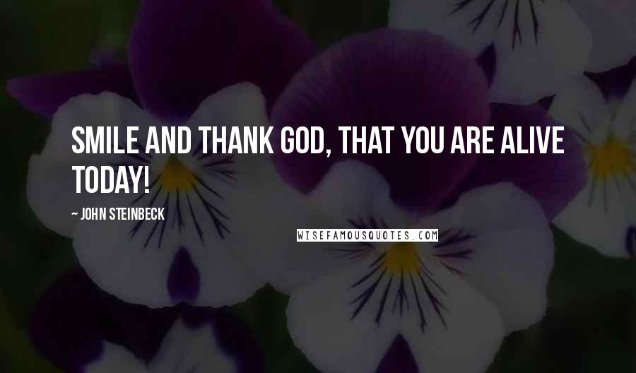John Steinbeck Quotes: Smile and thank God, that you are alive today!