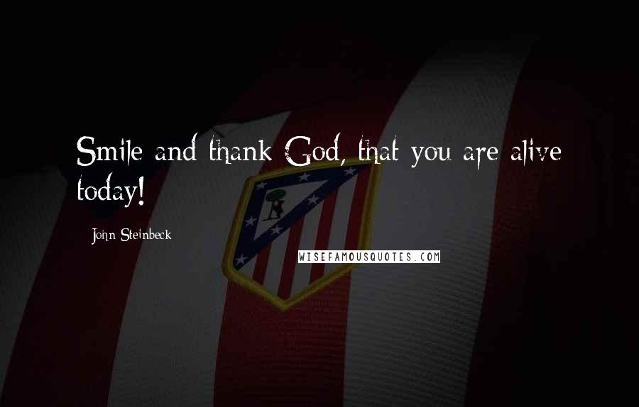 John Steinbeck Quotes: Smile and thank God, that you are alive today!