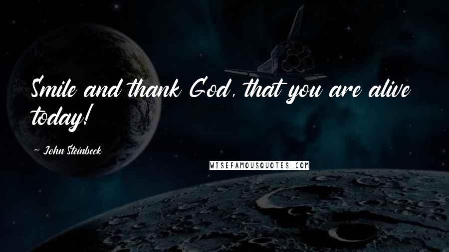John Steinbeck Quotes: Smile and thank God, that you are alive today!