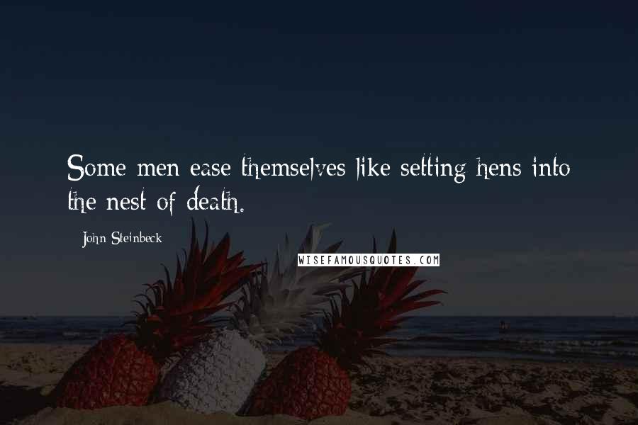 John Steinbeck Quotes: Some men ease themselves like setting hens into the nest of death.