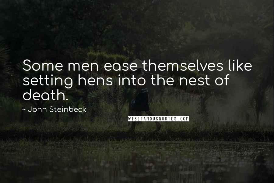 John Steinbeck Quotes: Some men ease themselves like setting hens into the nest of death.