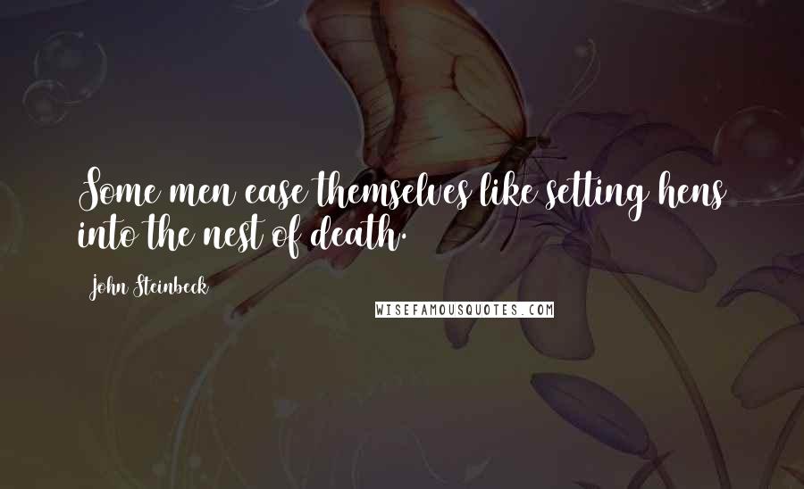 John Steinbeck Quotes: Some men ease themselves like setting hens into the nest of death.