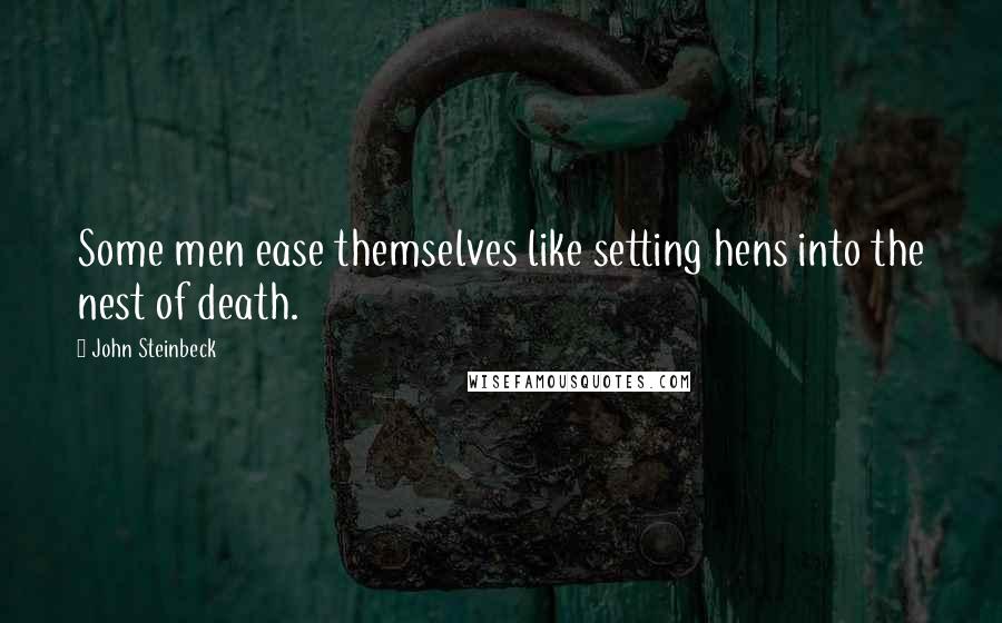 John Steinbeck Quotes: Some men ease themselves like setting hens into the nest of death.