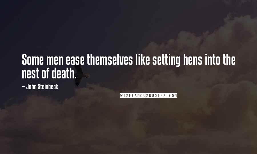 John Steinbeck Quotes: Some men ease themselves like setting hens into the nest of death.