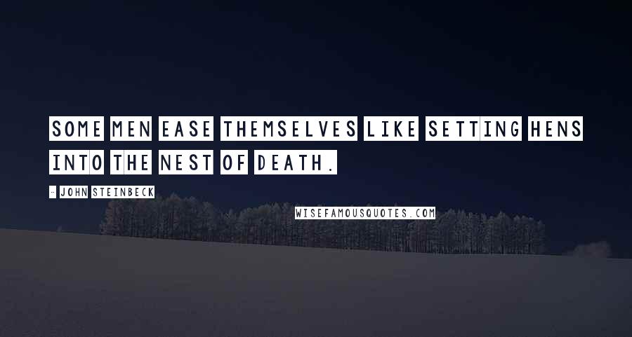 John Steinbeck Quotes: Some men ease themselves like setting hens into the nest of death.