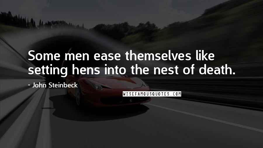 John Steinbeck Quotes: Some men ease themselves like setting hens into the nest of death.