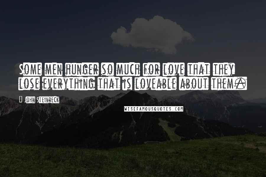 John Steinbeck Quotes: Some men hunger so much for love that they lose everything that is loveable about them.