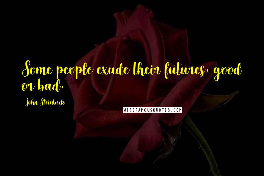 John Steinbeck Quotes: Some people exude their futures, good or bad.