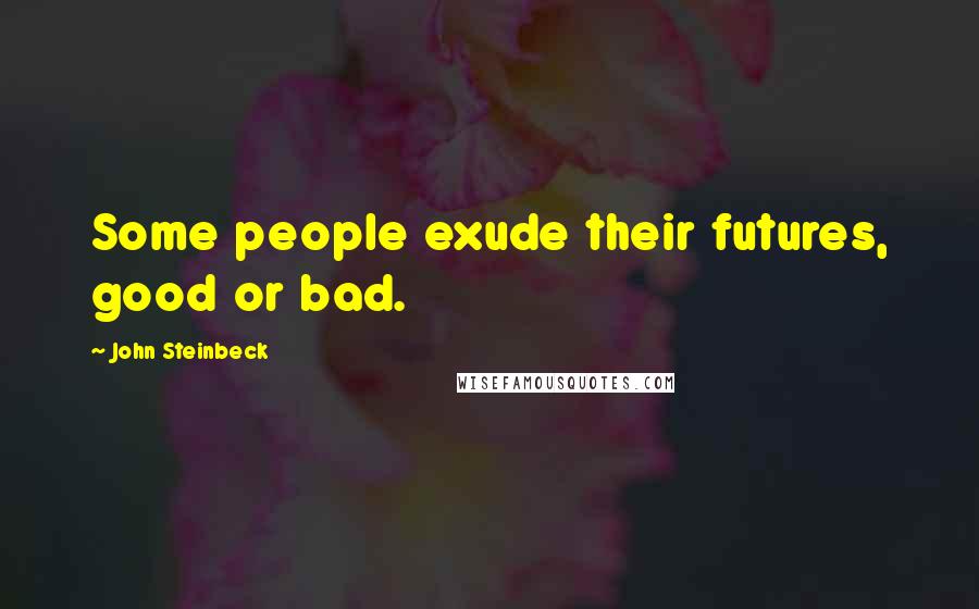 John Steinbeck Quotes: Some people exude their futures, good or bad.