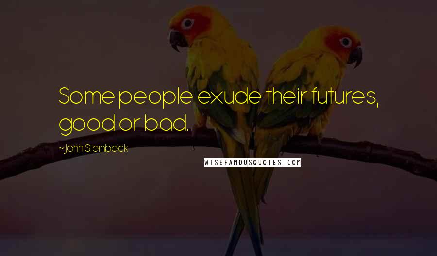 John Steinbeck Quotes: Some people exude their futures, good or bad.