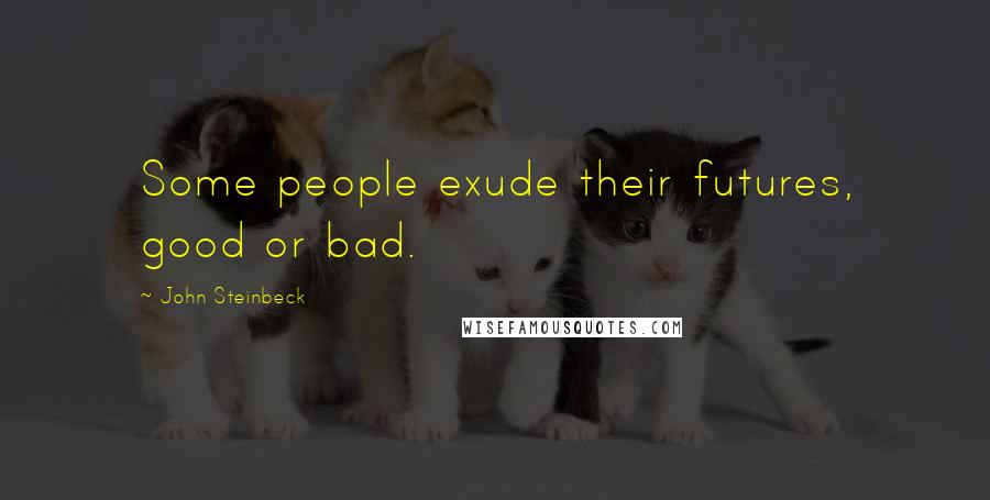 John Steinbeck Quotes: Some people exude their futures, good or bad.