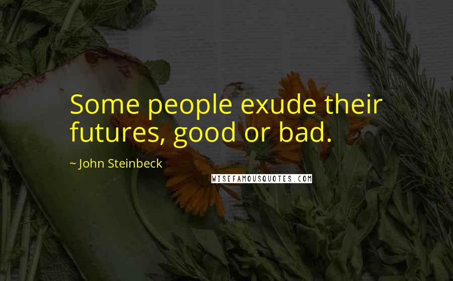 John Steinbeck Quotes: Some people exude their futures, good or bad.