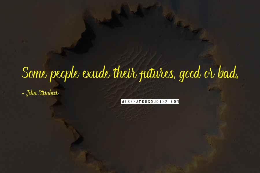 John Steinbeck Quotes: Some people exude their futures, good or bad.