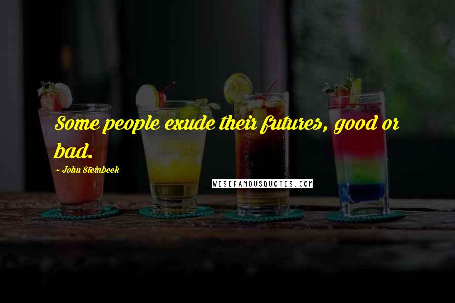 John Steinbeck Quotes: Some people exude their futures, good or bad.