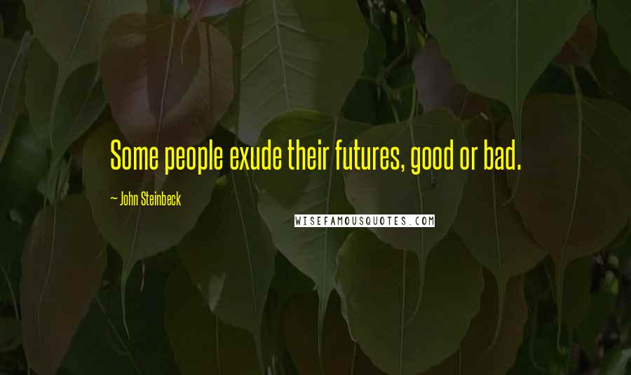 John Steinbeck Quotes: Some people exude their futures, good or bad.