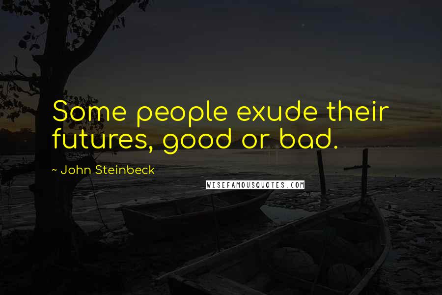 John Steinbeck Quotes: Some people exude their futures, good or bad.