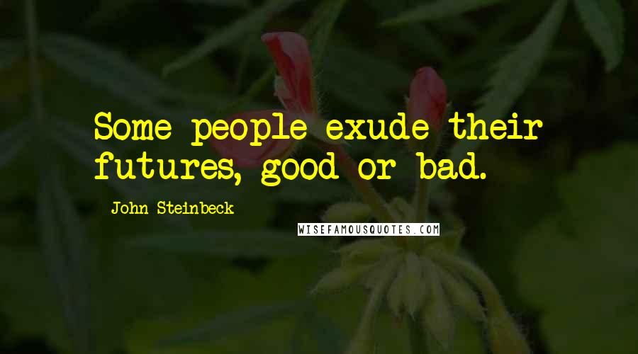 John Steinbeck Quotes: Some people exude their futures, good or bad.