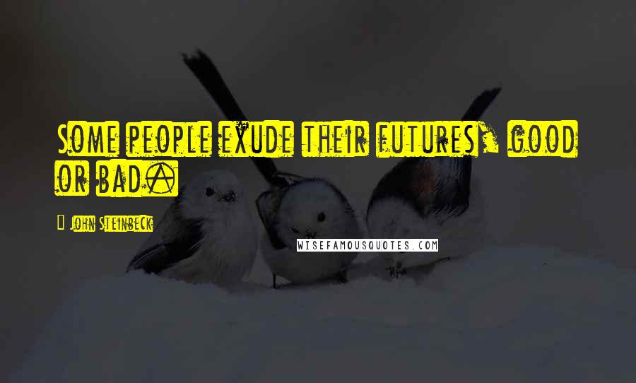 John Steinbeck Quotes: Some people exude their futures, good or bad.