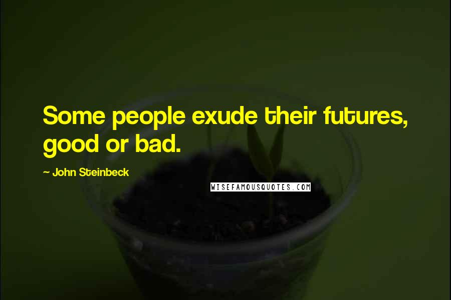 John Steinbeck Quotes: Some people exude their futures, good or bad.