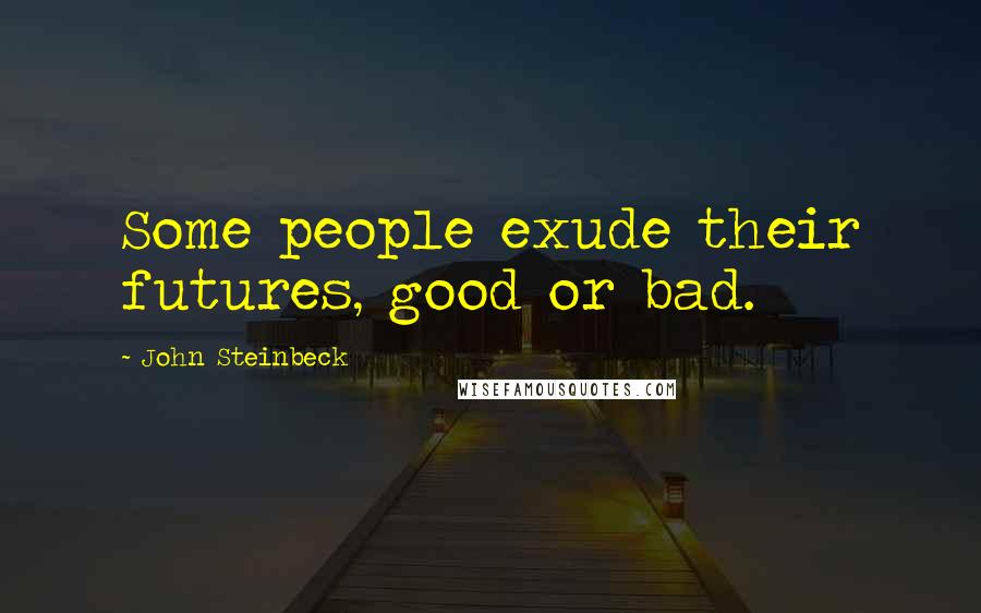 John Steinbeck Quotes: Some people exude their futures, good or bad.