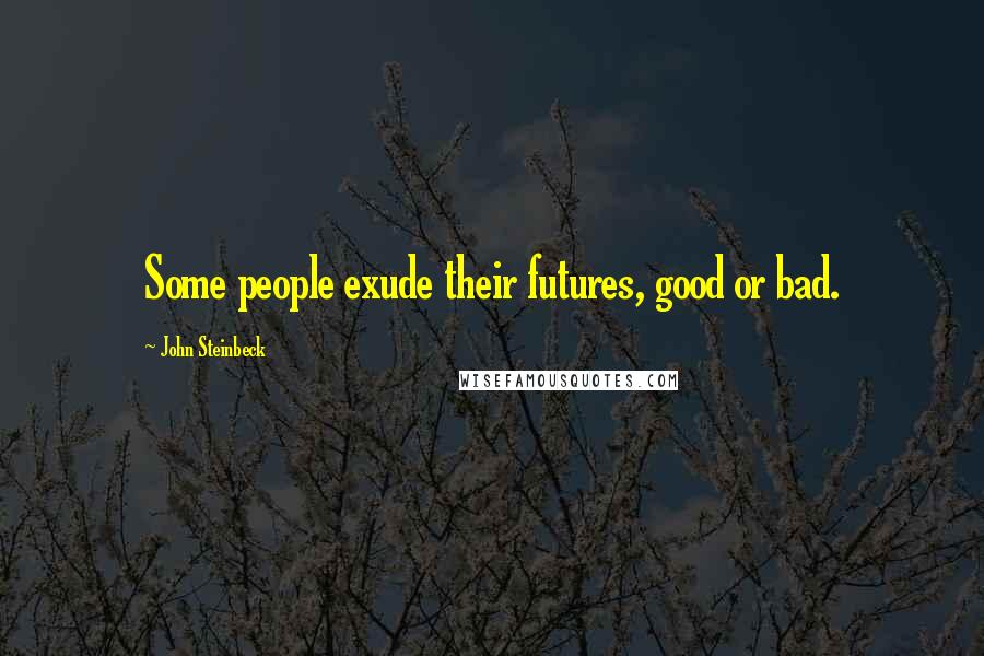 John Steinbeck Quotes: Some people exude their futures, good or bad.