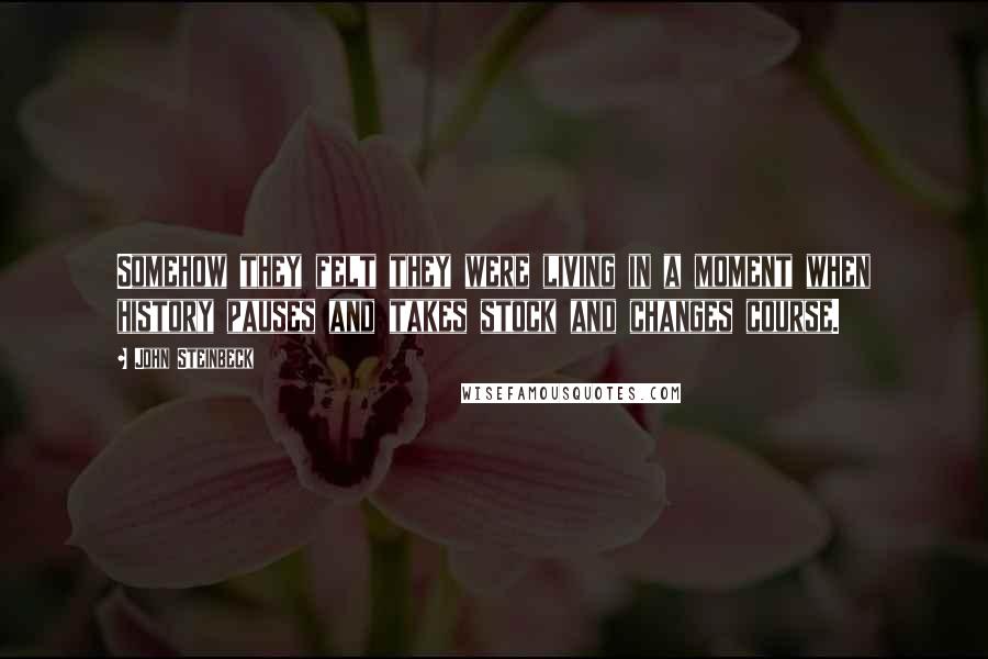 John Steinbeck Quotes: Somehow they felt they were living in a moment when history pauses and takes stock and changes course.