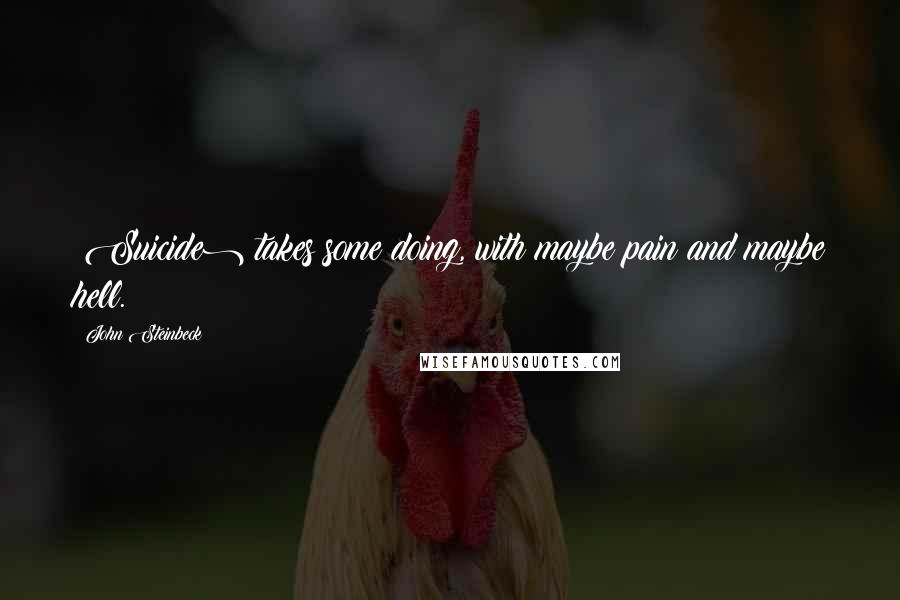 John Steinbeck Quotes: (Suicide) takes some doing, with maybe pain and maybe hell.