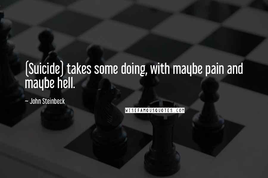 John Steinbeck Quotes: (Suicide) takes some doing, with maybe pain and maybe hell.