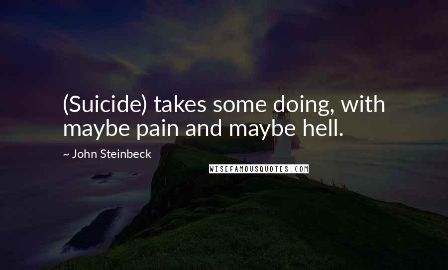 John Steinbeck Quotes: (Suicide) takes some doing, with maybe pain and maybe hell.