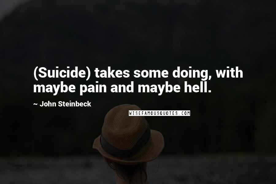 John Steinbeck Quotes: (Suicide) takes some doing, with maybe pain and maybe hell.