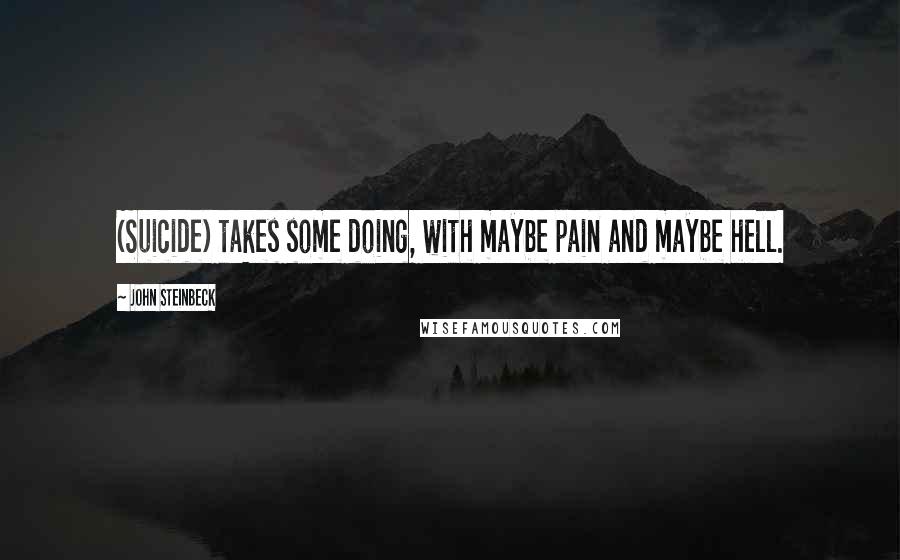 John Steinbeck Quotes: (Suicide) takes some doing, with maybe pain and maybe hell.