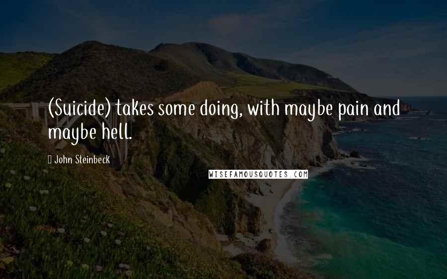 John Steinbeck Quotes: (Suicide) takes some doing, with maybe pain and maybe hell.