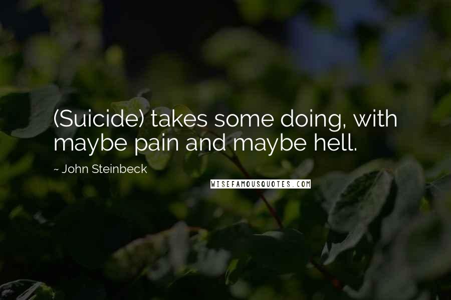 John Steinbeck Quotes: (Suicide) takes some doing, with maybe pain and maybe hell.
