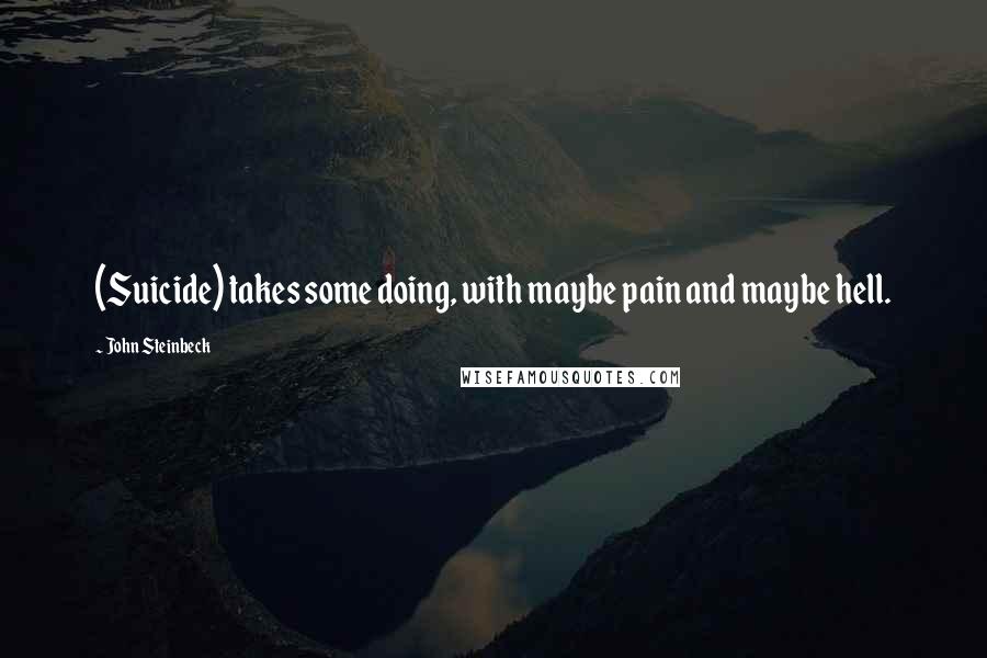 John Steinbeck Quotes: (Suicide) takes some doing, with maybe pain and maybe hell.