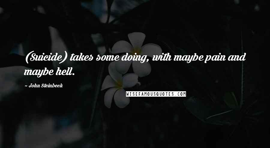 John Steinbeck Quotes: (Suicide) takes some doing, with maybe pain and maybe hell.