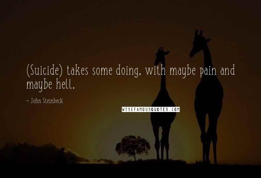 John Steinbeck Quotes: (Suicide) takes some doing, with maybe pain and maybe hell.