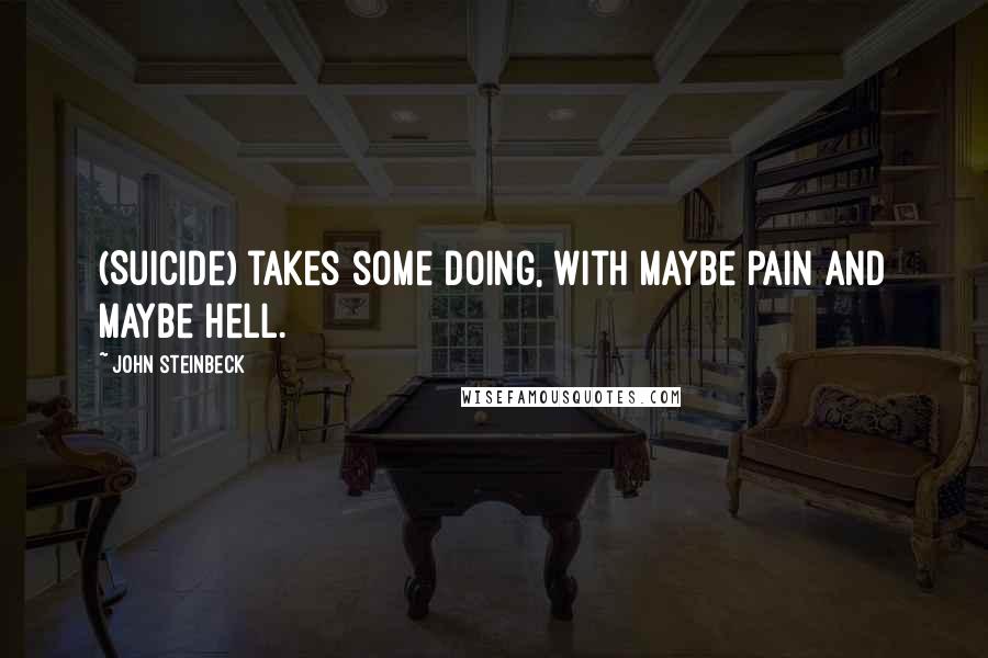 John Steinbeck Quotes: (Suicide) takes some doing, with maybe pain and maybe hell.