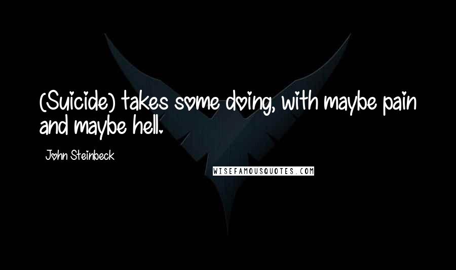 John Steinbeck Quotes: (Suicide) takes some doing, with maybe pain and maybe hell.