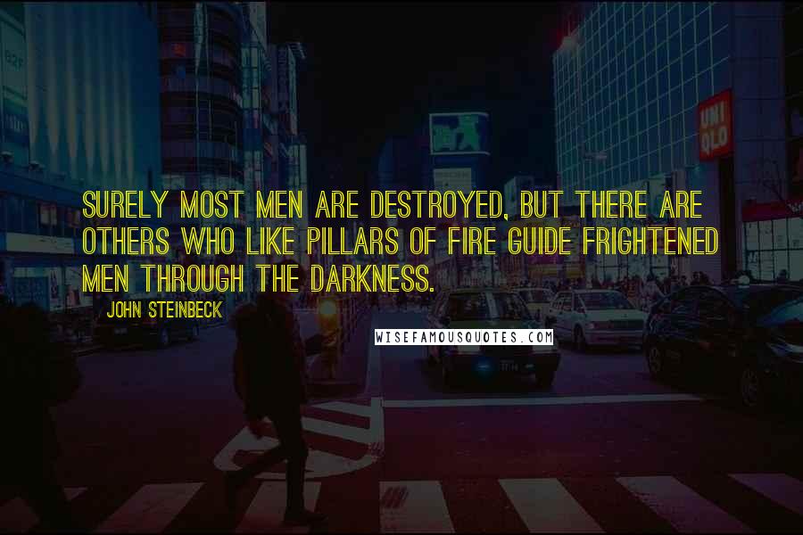 John Steinbeck Quotes: Surely most men are destroyed, but there are others who like pillars of fire guide frightened men through the darkness.