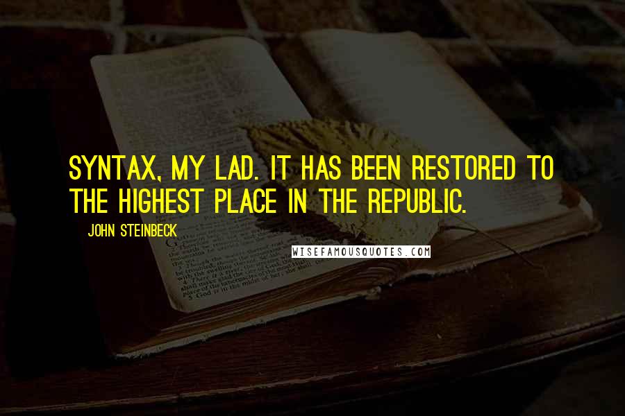 John Steinbeck Quotes: Syntax, my lad. It has been restored to the highest place in the republic.