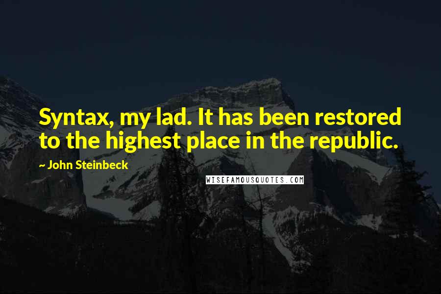 John Steinbeck Quotes: Syntax, my lad. It has been restored to the highest place in the republic.