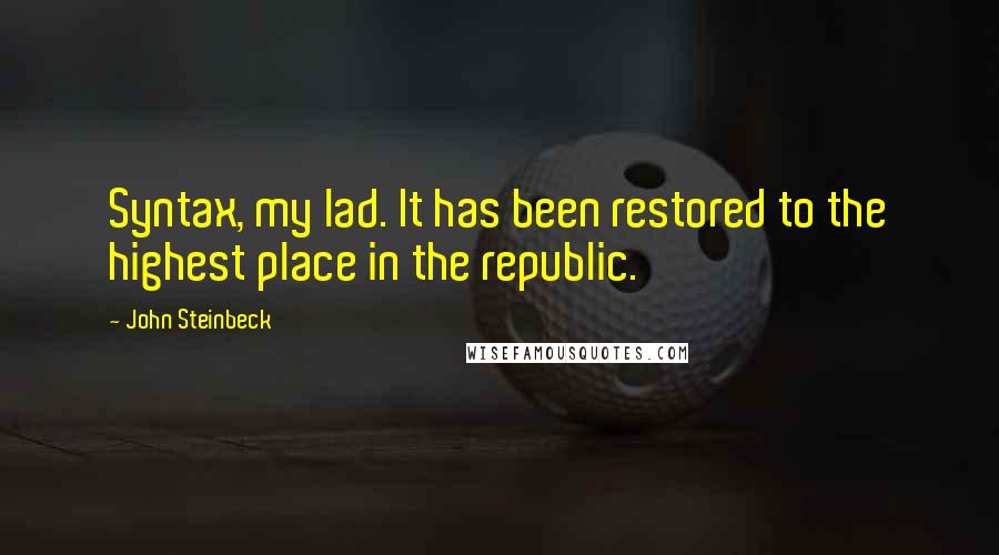 John Steinbeck Quotes: Syntax, my lad. It has been restored to the highest place in the republic.