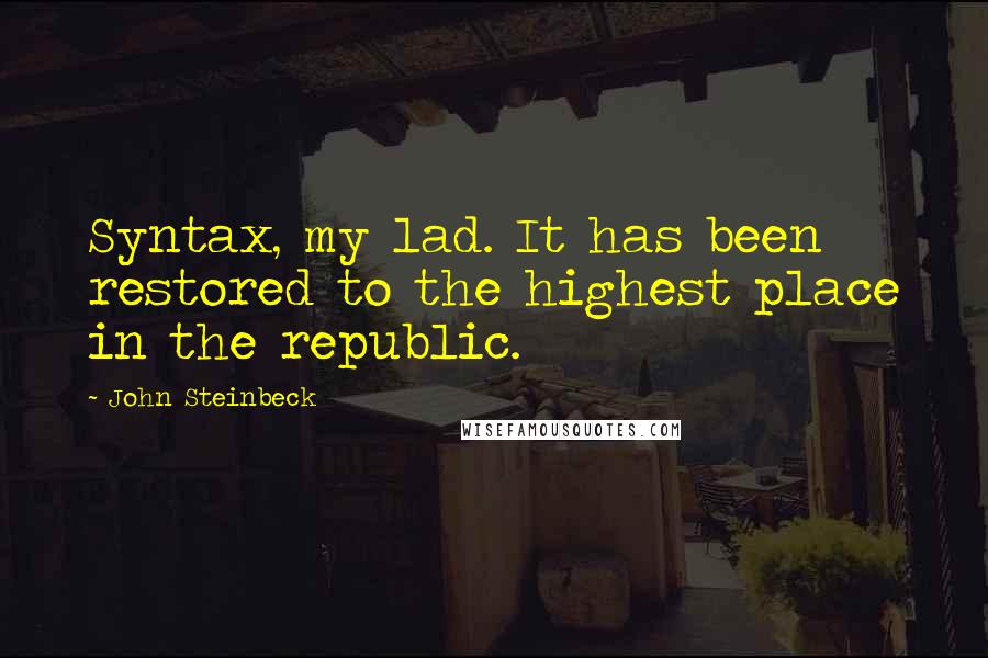 John Steinbeck Quotes: Syntax, my lad. It has been restored to the highest place in the republic.