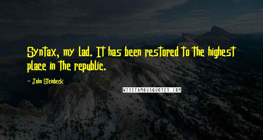 John Steinbeck Quotes: Syntax, my lad. It has been restored to the highest place in the republic.