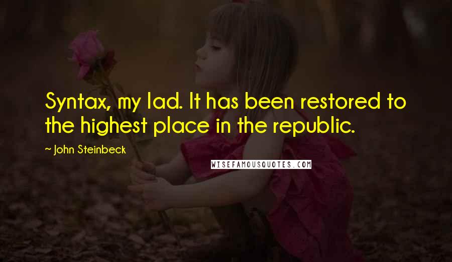 John Steinbeck Quotes: Syntax, my lad. It has been restored to the highest place in the republic.